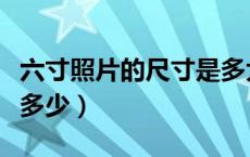六寸照片的尺寸是多大的（六寸照片的尺寸是多少）