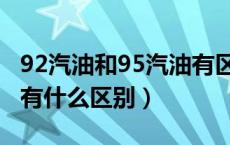 92汽油和95汽油有区别吗（92汽油和95汽油有什么区别）