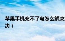 苹果手机充不了电怎么解决方法（苹果手机充不了电怎么解决）