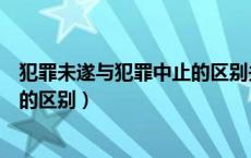 犯罪未遂与犯罪中止的区别关键在于（犯罪未遂与犯罪中止的区别）
