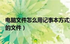 电脑文件怎么用记事本方式打开（怎样用记事本打开电脑里的文件）