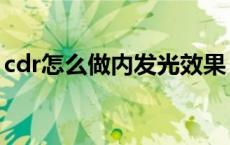cdr怎么做内发光效果（cdr怎么做发光效果）