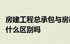 房建工程总承包与房屋建筑工程施工总承包有什么区别吗