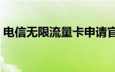 电信无限流量卡申请官网（电信无限流量卡）