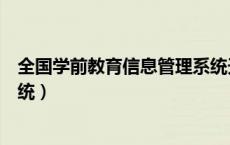 全国学前教育信息管理系统天津（全国学前教育信息管理系统）