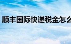 顺丰国际快递税金怎么支付（顺丰国际快递）