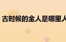 古时候的金人是哪里人（古代金人是哪里人）