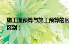 施工图预算与施工预算的区别?（施工预算与施工图预算的区别）