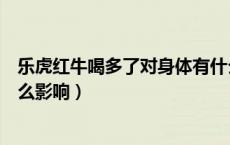乐虎红牛喝多了对身体有什么影响（红牛喝多了对身体有什么影响）