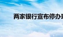 两家银行宣布停办现金业务（两家）