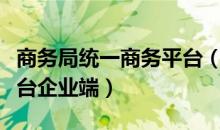 商务局统一商务平台（商务局业务系统统一平台企业端）