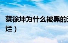 蔡徐坤为什么被黑的这么惨（国足为什么这么烂）