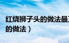 红烧狮子头的做法最正宗的做法（红烧狮子头的做法）