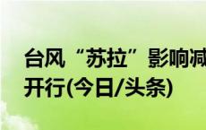 台风“苏拉”影响减弱 受影响车次陆续恢复开行(今日/头条)
