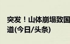 突发！山体崩塌致国道G227线四川稻城段断道(今日/头条)