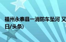 福州永泰县一消防车坠河 又有1人被救起 4人仍在搜救中(今日/头条)
