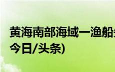 黄海南部海域一渔船失火 15名遇险渔民获救(今日/头条)