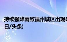 持续强降雨致福州城区出现80多处积水 3.6万人紧急转移(今日/头条)