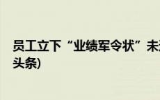 员工立下“业绩军令状”未达标被开除，这合法吗？(今日/头条)
