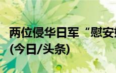 两位侵华日军“慰安妇”制度受害幸存者去世(今日/头条)