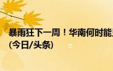 暴雨狂下一周！华南何时能见阳光？还有华西秋雨强势返场(今日/头条)