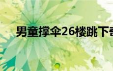 男童撑伞26楼跳下奇迹生还(今日/头条)
