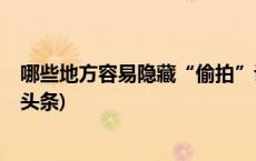哪些地方容易隐藏“偷拍”设备？生活中如何防范？(今日/头条)