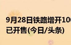 9月28日铁路增开100余列列车 增开列车车票已开售(今日/头条)