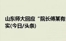 山东师大回应“院长傅某有关问题”：已成立工作组调查核实(今日/头条)