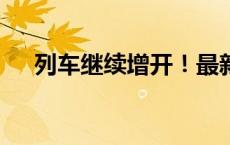 列车继续增开！最新信息→(今日/头条)