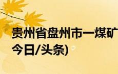 贵州省盘州市一煤矿发生事故已致16人遇难(今日/头条)