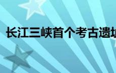 长江三峡首个考古遗址公园开园(今日/头条)