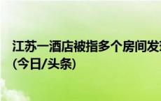 江苏一酒店被指多个房间发现摄像头，游客酒店均称已报警(今日/头条)
