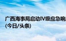 广西海事局启动Ⅳ级应急响应 防御今年第14号台风“小犬”(今日/头条)