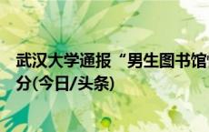 武汉大学通报“男生图书馆性骚扰”事件：肖某某被记过处分(今日/头条)