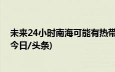 未来24小时南海可能有热带低压生成海南将迎强风雨天气(今日/头条)