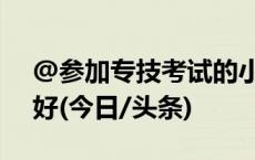 @参加专技考试的小伙伴，这份小贴士请收好(今日/头条)