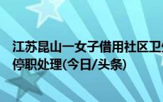 江苏昆山一女子借用社区卫生间遭辱骂，镇政府：涉事一人停职处理(今日/头条)