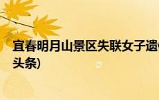 宜春明月山景区失联女子遗体被发现，属未开发区域(今日/头条)