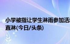 小学被指让学生淋雨参加活动，学校：有让躲雨，不可能一直淋(今日/头条)