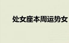处女座本周运势女（处女座本周运势）