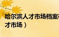 哈尔滨人才市场档案存放中心邮编（哈尔滨人才市场）