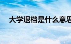 大学退档是什么意思（退档是什么意思）