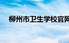 柳州市卫生学校官网（柳州市卫生学校）