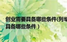 创业需要具备哪些条件(列举并按重要程度排序)（创业需要具备哪些条件）