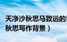 天净沙秋思马致远的背景资料（马致远天净沙秋思写作背景）