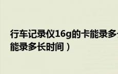 行车记录仪16g的卡能录多长时间（行车记录仪16g内存卡能录多长时间）