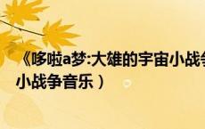 《哆啦a梦:大雄的宇宙小战争2021》（哆啦A梦大雄的宇宙小战争音乐）