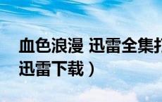 血色浪漫 迅雷全集打包下载（血色浪漫全集迅雷下载）