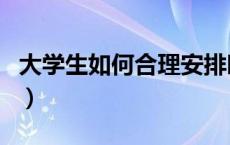 大学生如何合理安排时间（如何合理安排时间）